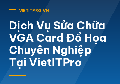 Dịch Vụ Sửa Chữa VGA Card Đồ Họa Chuyên Nghiệp Tại VietITPro