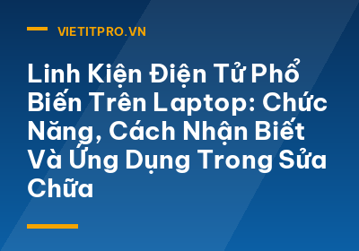 Linh Kiện Điện Tử Phổ Biến Trên Laptop: Chức Năng, Cách Nhận Biết Và Ứng Dụng Trong Sửa Chữa