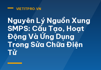 Nguyên Lý Nguồn Xung SMPS: Cấu Tạo, Hoạt Động Và Ứng Dụng Trong Sửa Chữa Điện Tử