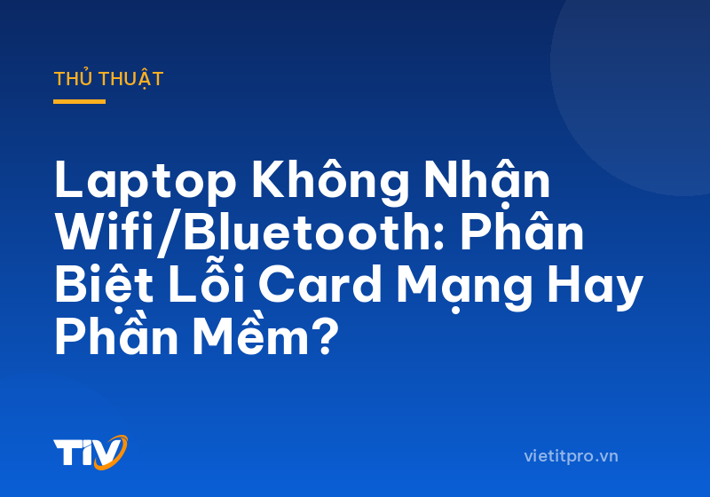 Laptop Không Nhận Wifi/Bluetooth: Phân Biệt Lỗi Card Mạng Hay Phần Mềm?