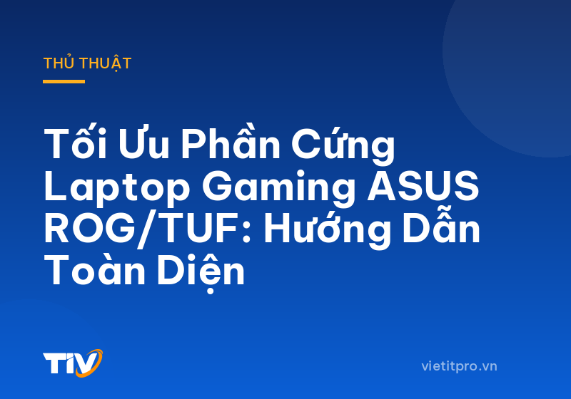 Tối Ưu Phần Cứng Laptop Gaming ASUS ROG/TUF: Hướng Dẫn Toàn Diện