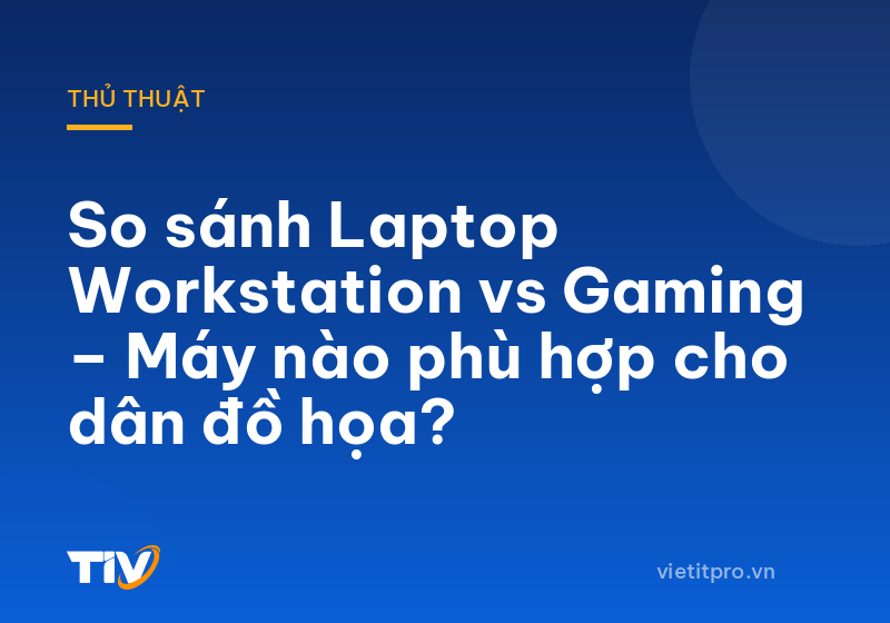So sánh Laptop Workstation vs Gaming – Máy nào phù hợp cho dân đồ họa?
