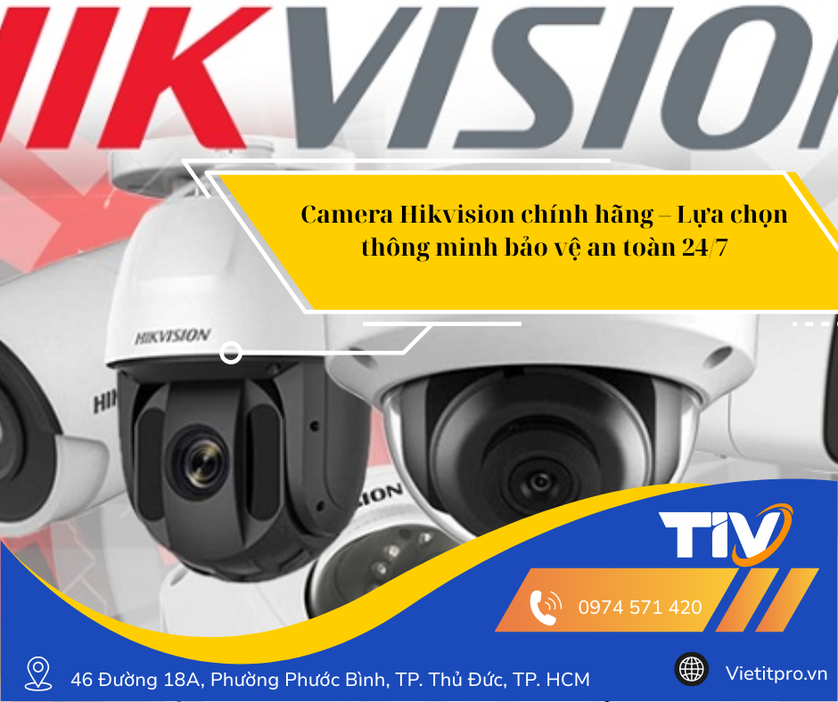 Camera Hikvision chính hãng – Lựa chọn thông minh bảo vệ an toàn 24/7