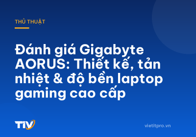 Đánh giá Gigabyte AORUS: Thiết kế, tản nhiệt & độ bền laptop gaming cao cấp