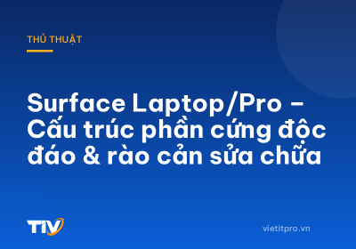 Surface Laptop/Pro – Cấu trúc phần cứng độc đáo & rào cản sửa chữa