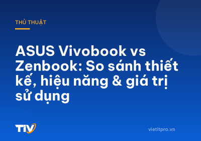 ASUS Vivobook vs Zenbook: So sánh thiết kế, hiệu năng & giá trị sử dụng