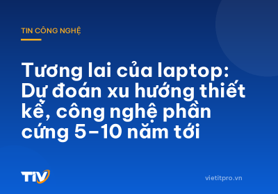 Tương lai của laptop: Dự đoán xu hướng thiết kế, công nghệ phần cứng 5–10 năm tới