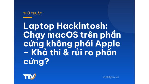 Laptop Hackintosh: Chạy macOS trên phần cứng không phải Apple – Khả thi & rủi ro phần cứng?